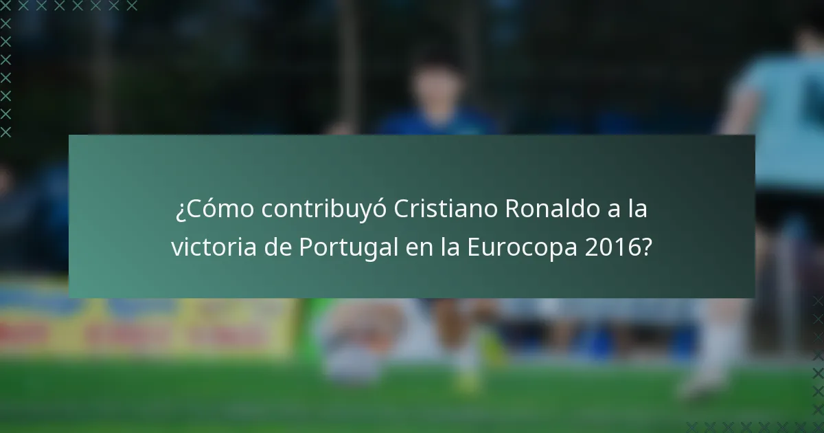 ¿Cómo contribuyó Cristiano Ronaldo a la victoria de Portugal en la Eurocopa 2016?