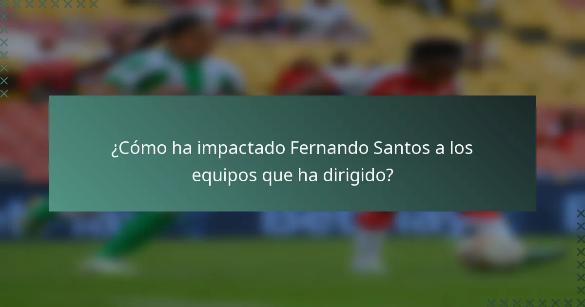¿Cómo ha impactado Fernando Santos a los equipos que ha dirigido?