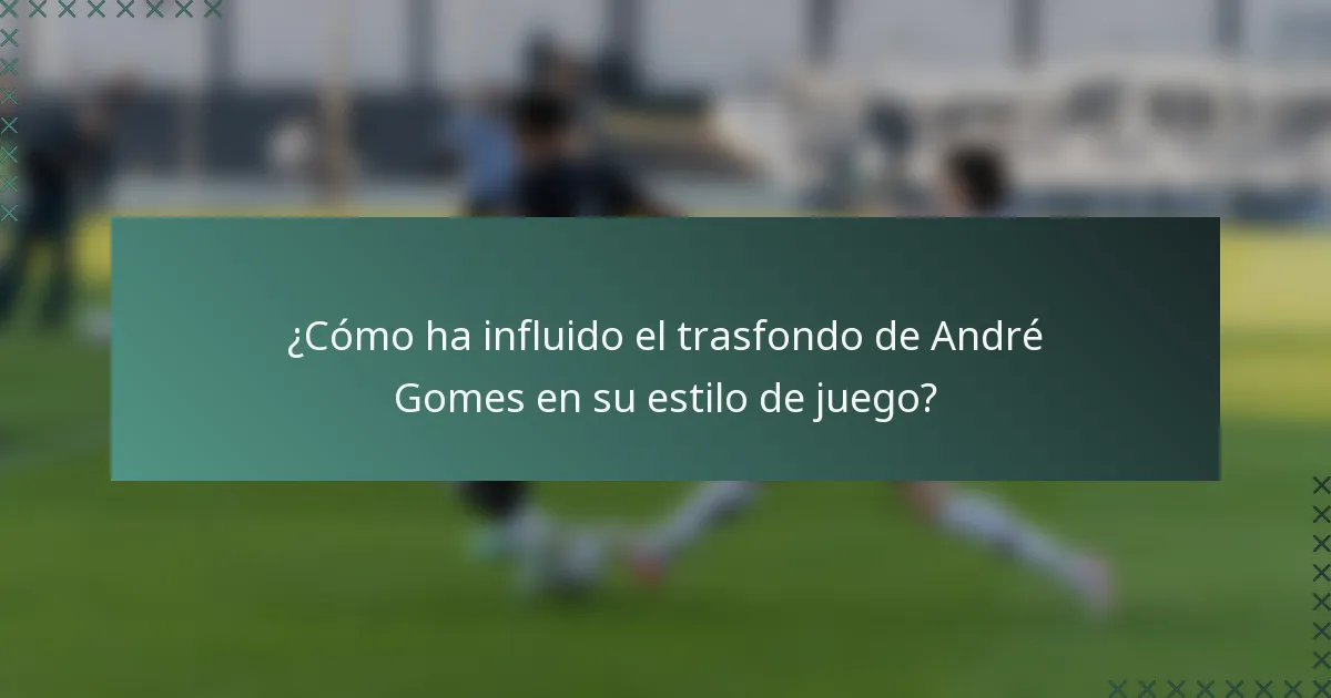 ¿Cómo ha influido el trasfondo de André Gomes en su estilo de juego?