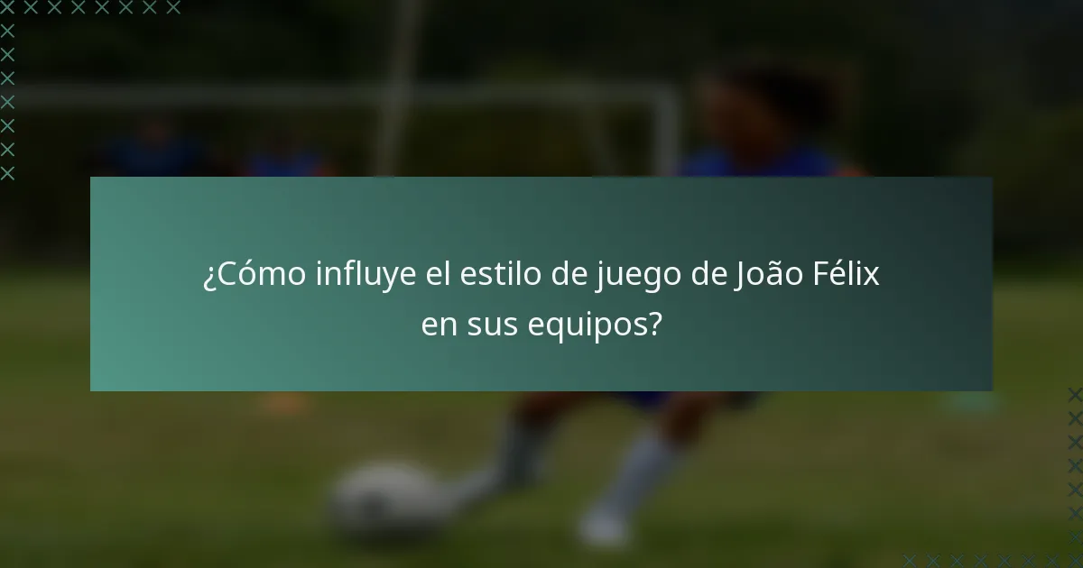 ¿Cómo influye el estilo de juego de João Félix en sus equipos?