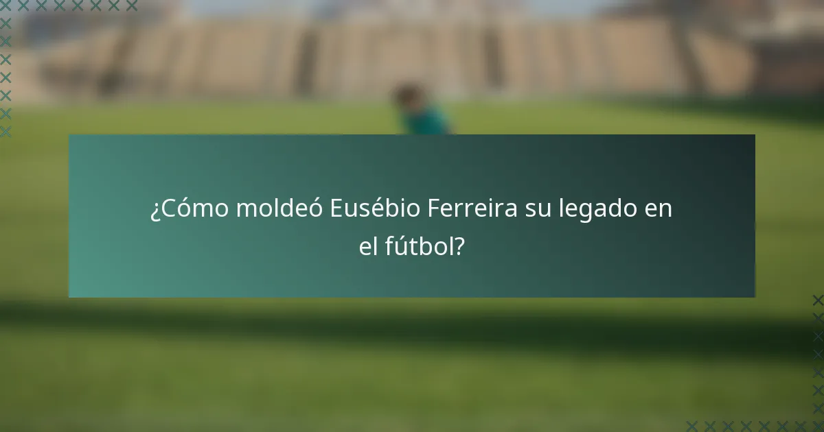¿Cómo moldeó Eusébio Ferreira su legado en el fútbol?
