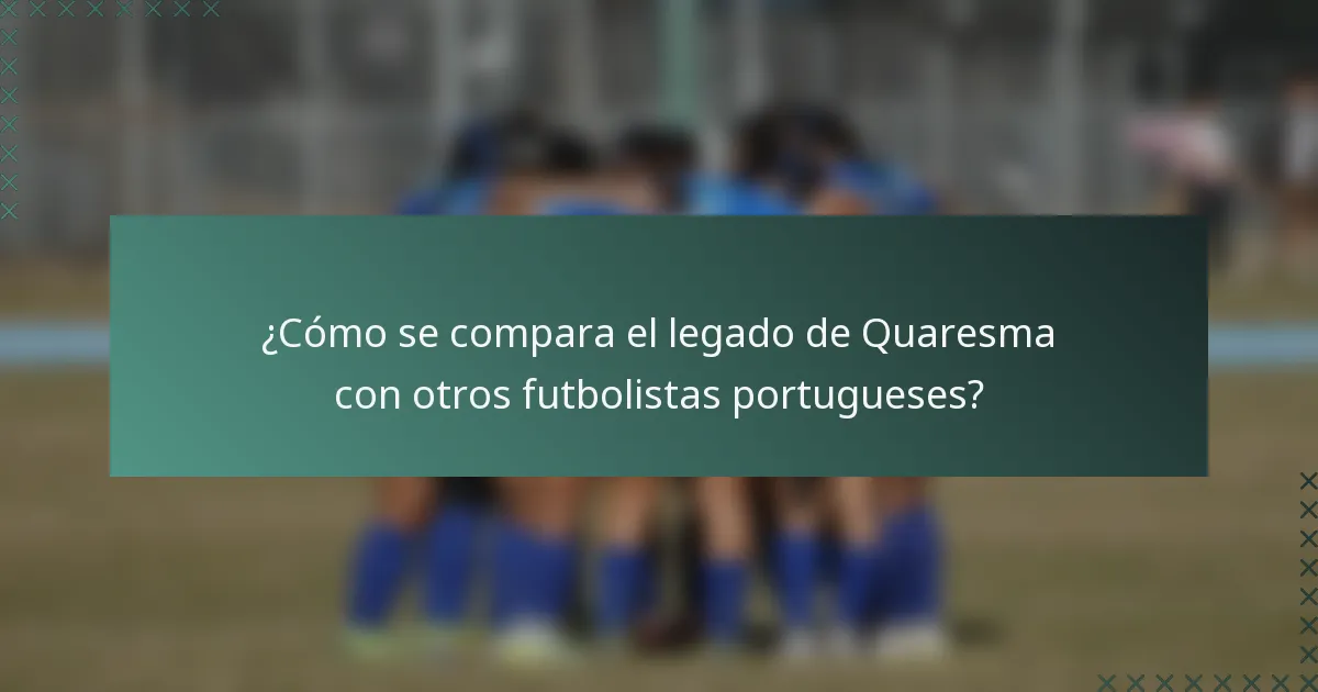 ¿Cómo se compara el legado de Quaresma con otros futbolistas portugueses?