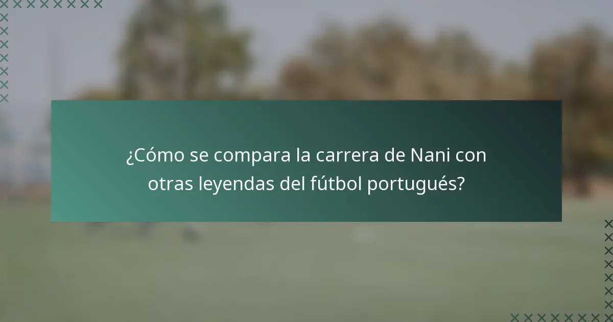 ¿Cómo se compara la carrera de Nani con otras leyendas del fútbol portugués?