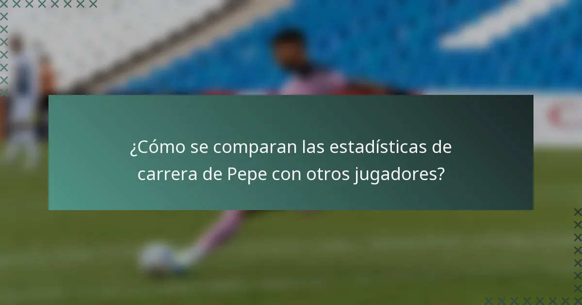 ¿Cómo se comparan las estadísticas de carrera de Pepe con otros jugadores?