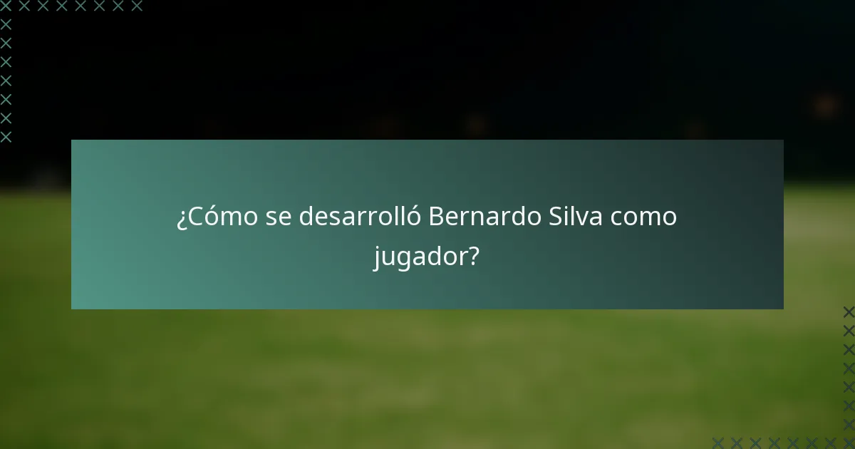 ¿Cómo se desarrolló Bernardo Silva como jugador?