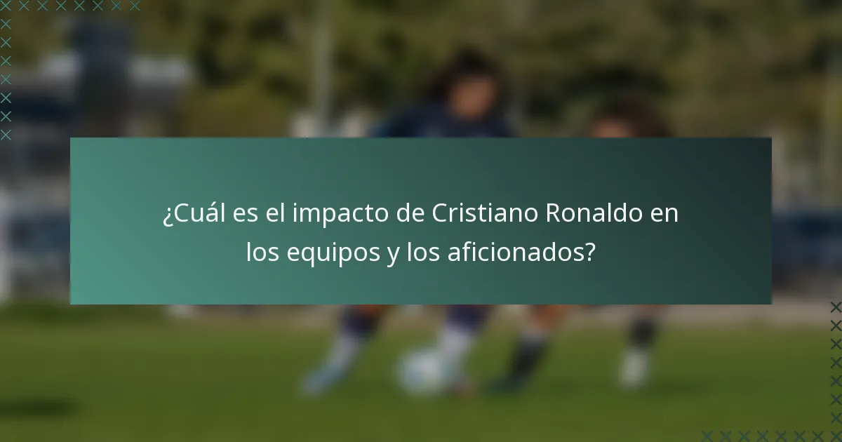 ¿Cuál es el impacto de Cristiano Ronaldo en los equipos y los aficionados?
