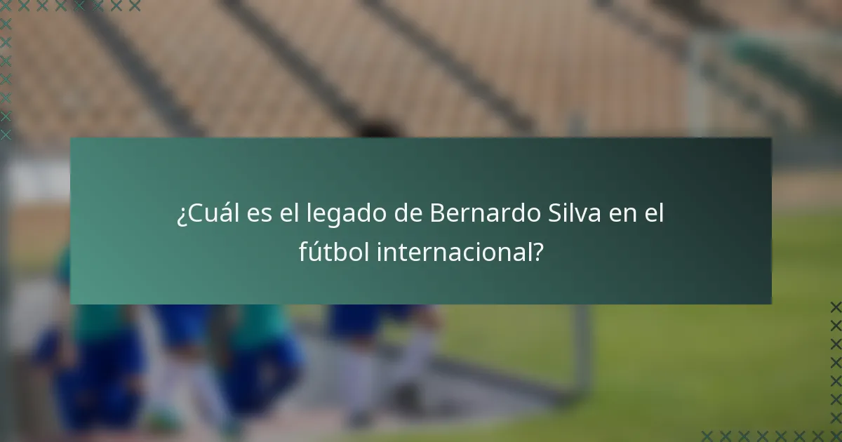 ¿Cuál es el legado de Bernardo Silva en el fútbol internacional?