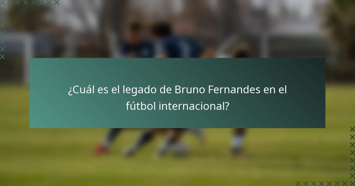 ¿Cuál es el legado de Bruno Fernandes en el fútbol internacional?