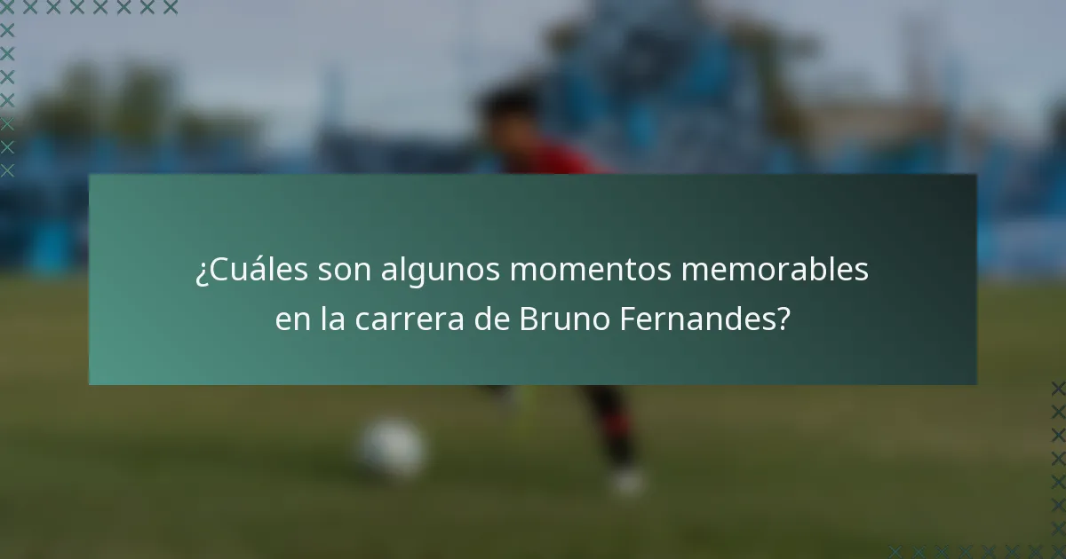 ¿Cuáles son algunos momentos memorables en la carrera de Bruno Fernandes?