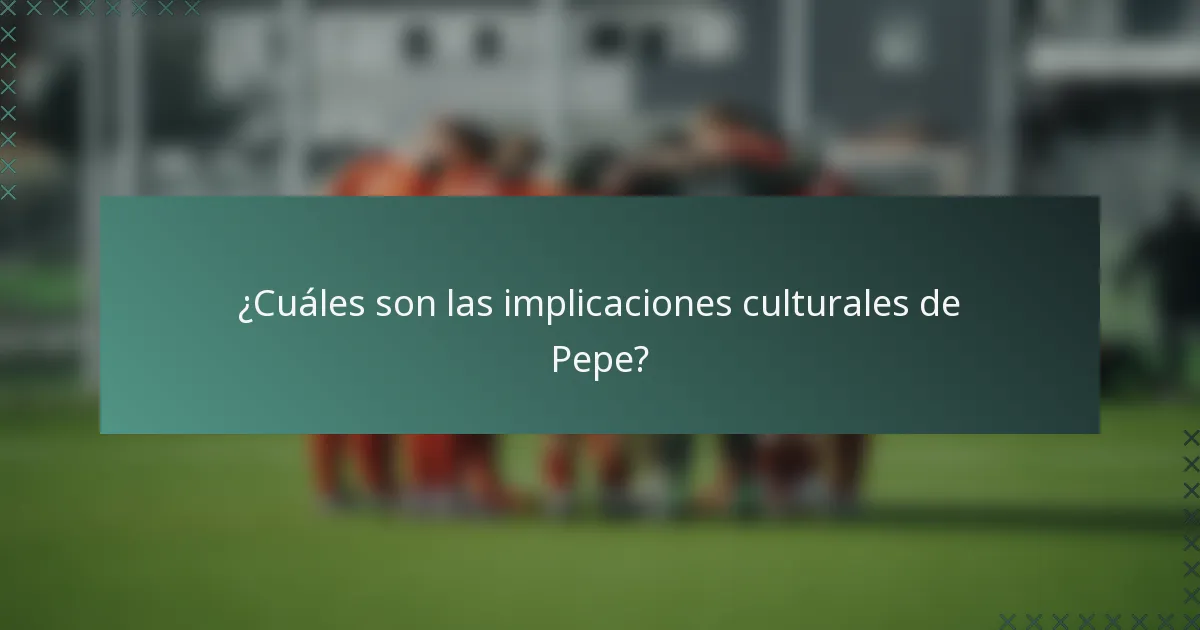 ¿Cuáles son las implicaciones culturales de Pepe?