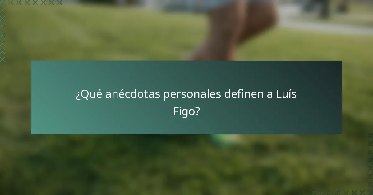 ¿Qué anécdotas personales definen a Luís Figo?