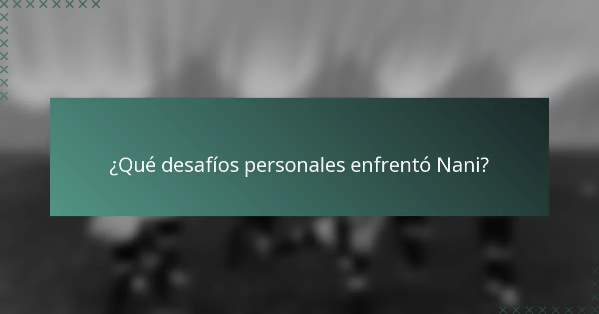¿Qué desafíos personales enfrentó Nani?