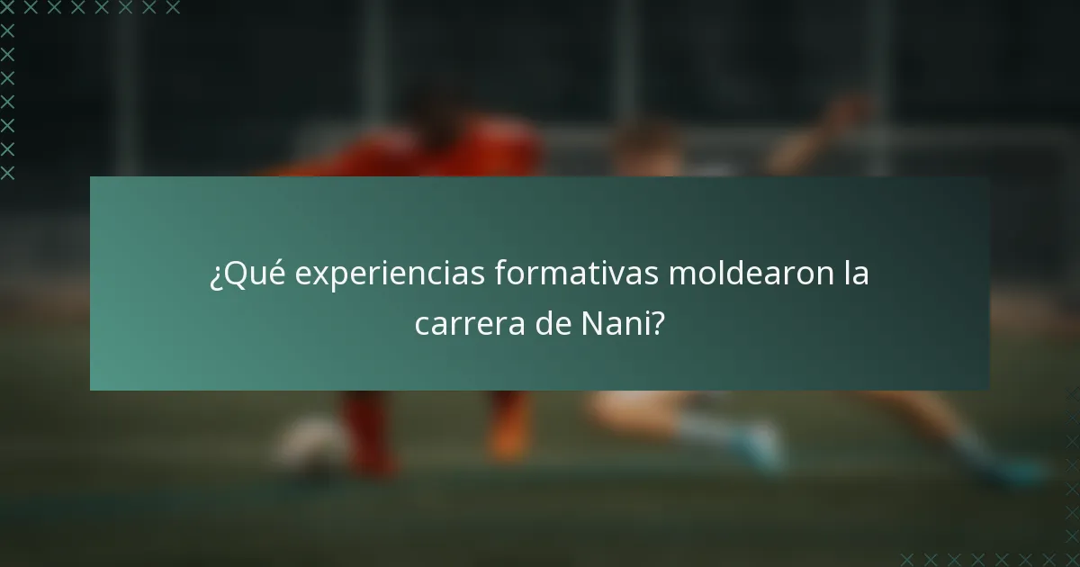 ¿Qué experiencias formativas moldearon la carrera de Nani?