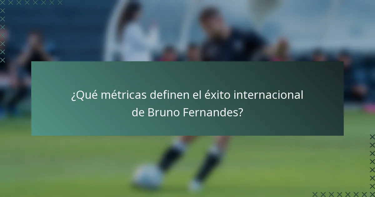 ¿Qué métricas definen el éxito internacional de Bruno Fernandes?
