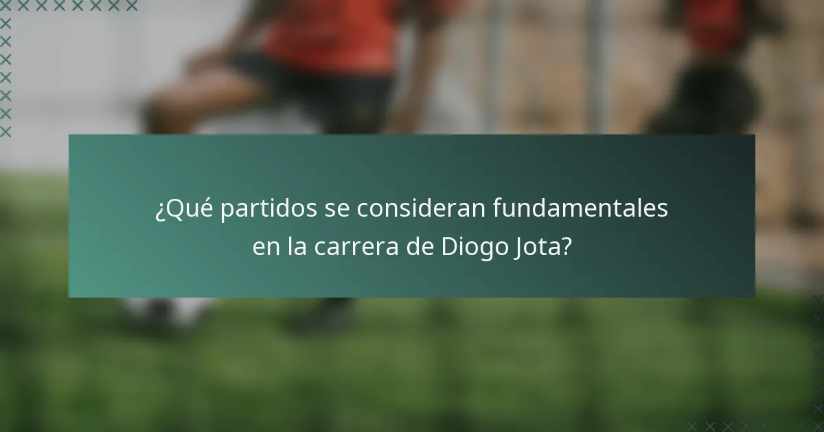 ¿Qué partidos se consideran fundamentales en la carrera de Diogo Jota?
