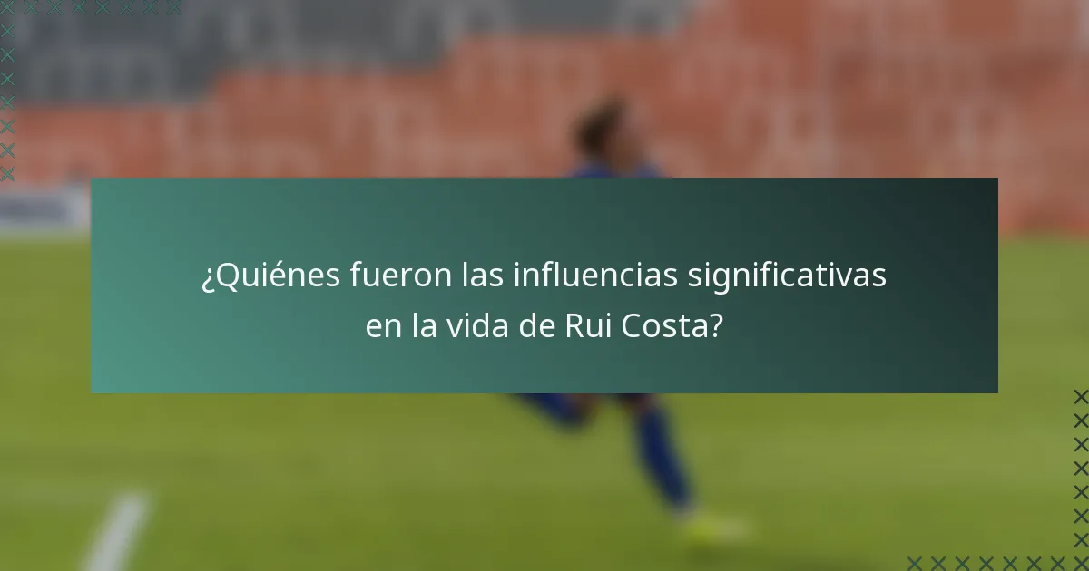 ¿Quiénes fueron las influencias significativas en la vida de Rui Costa?